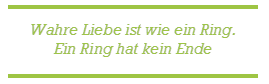 Wahre Liebe ist wie ein Ring.
Ein Ring hat kein Ende

